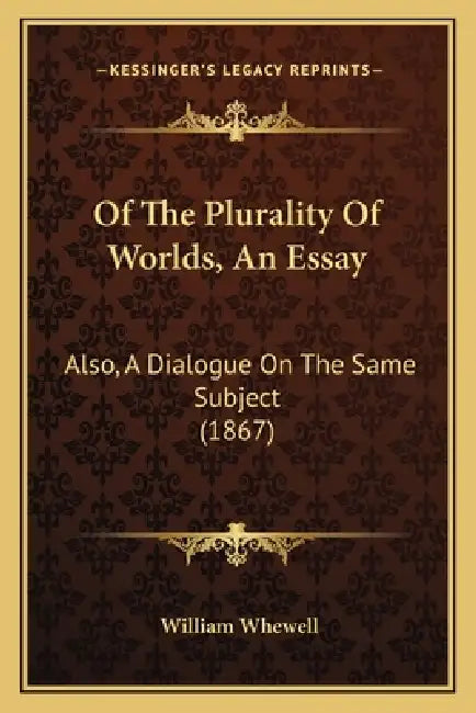 Of The Plurality Of Worlds, An Essay: Also, A Dialogue On The Same Subject (1867) by William Whewell