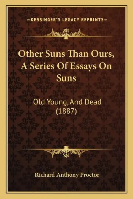 Other Suns Than Ours, A Series Of Essays On Suns: Old Young, And Dead (1887) by Richard Anthony Proctor