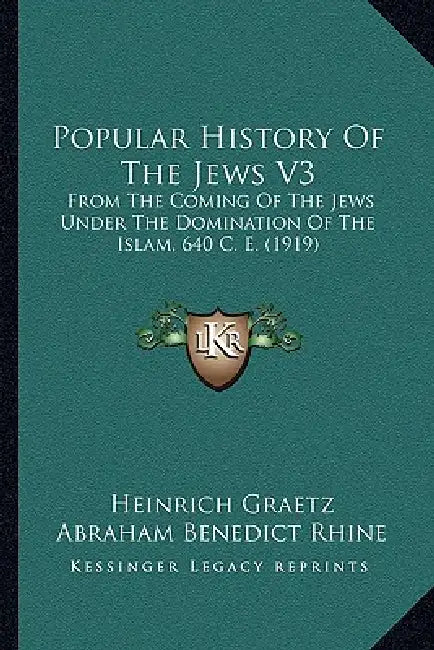 Popular History Of The Jews V3: From The Coming Of The Jews Under The Domination Of The Islam, 640 C. E. (1919) by Heinrich Graetz, Abraham Benedict Rhine, Max Raisin