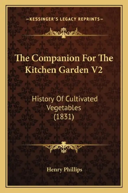 The Companion For The Kitchen Garden V2: History Of Cultivated Vegetables (1831) by Henry Phillips