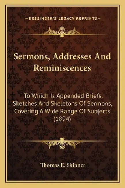 Sermons, Addresses And Reminiscences: To Which Is Appended Briefs, Sketches And Skeletons Of Sermons, Covering A Wide Range Of Subjects (1894) by Thomas E. Skinner