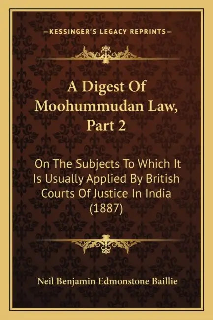 A Digest Of Moohummudan Law, Part 2: On The Subjects To Which It Is Usually Applied By British Courts Of Justice In India (1887) by Neil Benjamin Edmonstone Baillie