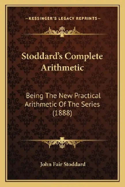 Stoddard's Complete Arithmetic: Being The New Practical Arithmetic Of The Series (1888) by John Fair Stoddard