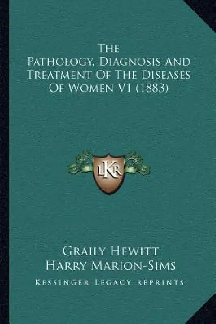The Pathology, Diagnosis And Treatment Of The Diseases Of Women V1 (1883) by Graily Hewitt, Harry Marion-Sims