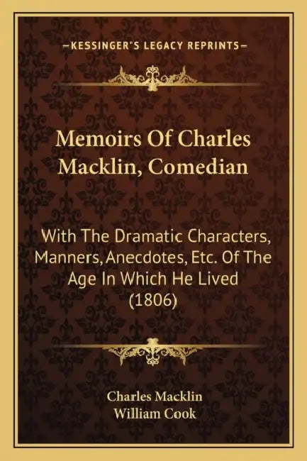 Memoirs Of Charles Macklin, Comedian: With The Dramatic Characters, Manners, Anecdotes, Etc. Of The Age In Which He Lived (1806) by Charles Macklin, William Cook