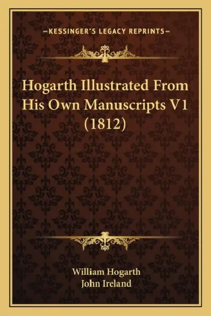 Hogarth Illustrated From His Own Manuscripts V1 (1812) by William Hogarth, John Ireland