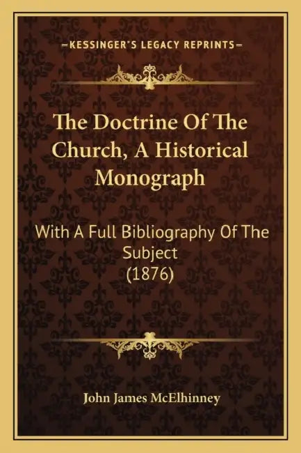 The Doctrine Of The Church, A Historical Monograph: With A Full Bibliography Of The Subject (1876) by John James McElhinney