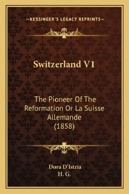 Switzerland V1: The Pioneer Of The Reformation Or La Suisse Allemande (1858) by Dora D'Istria, H. G.