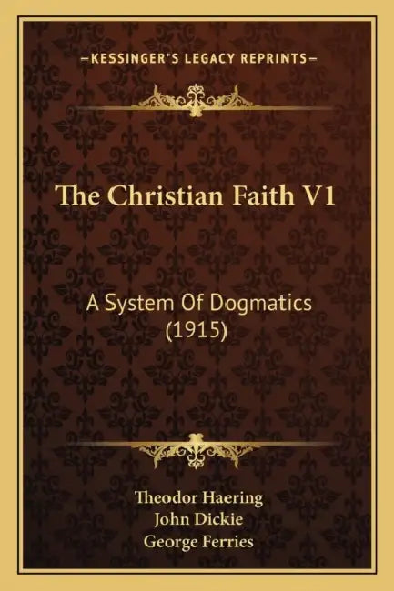 The Christian Faith V1: A System Of Dogmatics (1915) by Theodor Haering, John Dickie, George Ferries