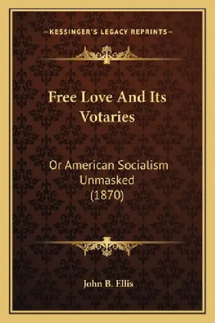 Free Love And Its Votaries: Or American Socialism Unmasked (1870) by John B. Ellis