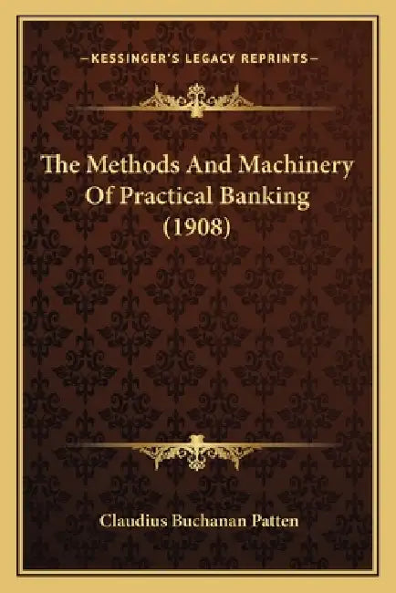 The Methods And Machinery Of Practical Banking (1908) by Claudius Buchanan Patten