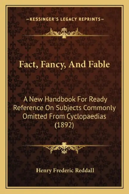 Fact, Fancy, And Fable: A New Handbook For Ready Reference On Subjects Commonly Omitted From Cyclopaedias (1892) by Henry Frederic Reddall