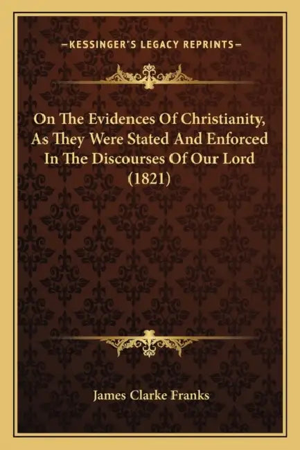 On The Evidences Of Christianity, As They Were Stated And Enforced In The Discourses Of Our Lord (1821) by James Clarke Franks