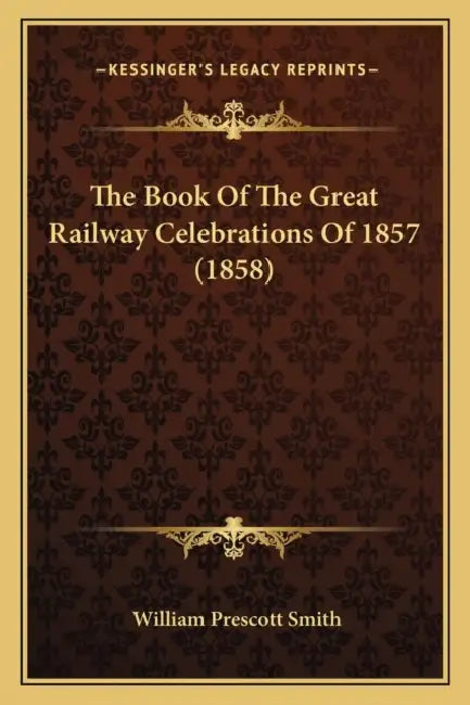 The Book Of The Great Railway Celebrations Of 1857 (1858) by William Prescott Smith