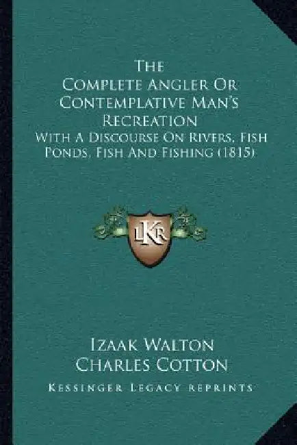 The Complete Angler or Contemplative Man's Recreation: With a Discourse on Rivers, Fish Ponds, Fish and Fishing (1815) by Izaak Walton, Charles Cotton, John Hawkins