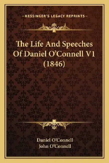 The Life And Speeches Of Daniel O'Connell V1 (1846) by Daniel O'Connell, John O'Connell