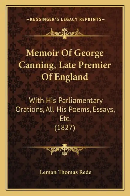 Memoir Of George Canning, Late Premier Of England: With His Parliamentary Orations, All His Poems, Essays, Etc. (1827) by Leman Thomas Rede