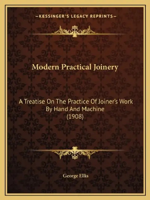 Modern Practical Joinery: A Treatise On The Practice Of Joiner's Work By Hand And Machine (1908) by George Ellis