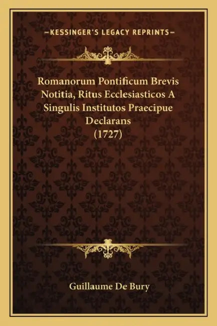 Romanorum Pontificum Brevis Notitia, Ritus Ecclesiasticos A Singulis Institutos Praecipue Declarans (1727) by Guillaume De Bury
