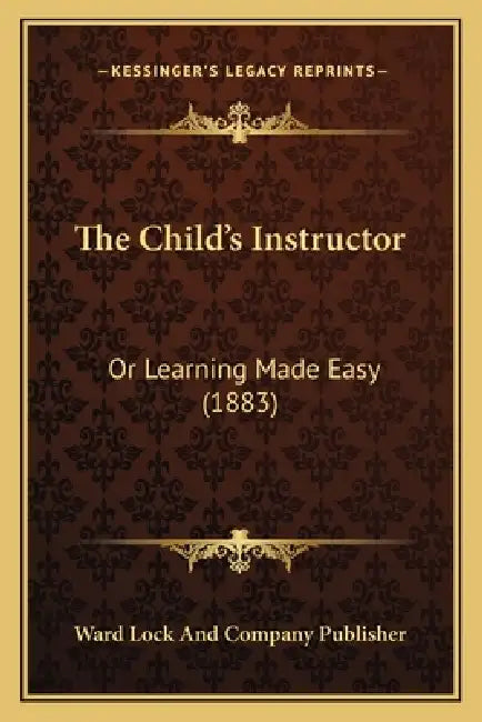 The Child's Instructor: Or Learning Made Easy (1883) by Ward Lock and Company Publisher