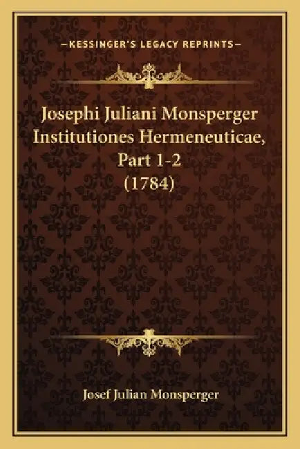 Josephi Juliani Monsperger Institutiones Hermeneuticae, Part 1-2 (1784) by Josef Julian Monsperger
