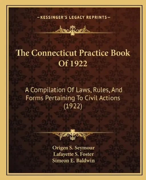 The Connecticut Practice Book Of 1922: A Compilation Of Laws, Rules, And Forms Pertaining To Civil Actions (1922) by Origen S. Seymour, Lafayette S. Foster, Simeon E. Baldwin