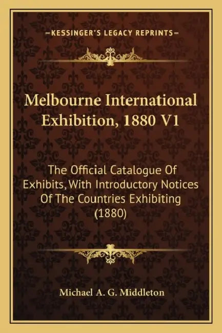 Melbourne International Exhibition, 1880 V1: The Official Catalogue Of Exhibits, With Introductory Notices Of The Countries Exhibiting (1880) by Michael A. G. Middleton