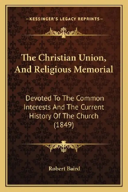 The Christian Union, And Religious Memorial: Devoted To The Common Interests And The Current History Of The Church (1849) by Robert Baird