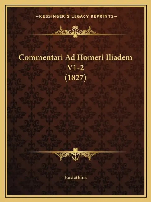 Commentari Ad Homeri Iliadem V1-2 (1827) by Eustathius