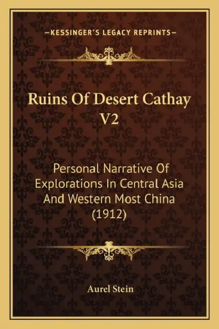 Ruins Of Desert Cathay V2: Personal Narrative Of Explorations In Central Asia And Western Most China (1912) by Aurel Stein