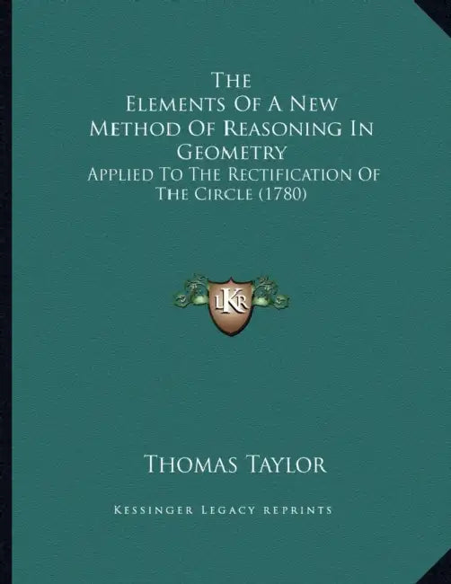 The Elements Of A New Method Of Reasoning In Geometry: Applied To The Rectification Of The Circle (1780) by Thomas Taylor