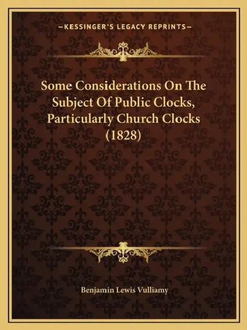 Some Considerations On The Subject Of Public Clocks, Particularly Church Clocks (1828) by Benjamin Lewis Vulliamy