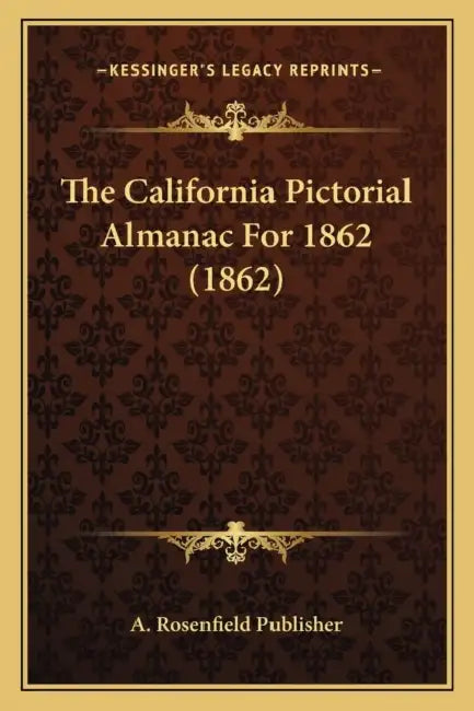 The California Pictorial Almanac For 1862 (1862) by A. Rosenfield Publisher
