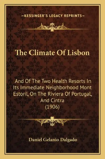 The Climate Of Lisbon: And Of The Two Health Resorts In Its Immediate Neighborhood Mont Estoril, On The Riviera Of Portugal, And Cintra (1906 by Daniel Gelanio Dalgado