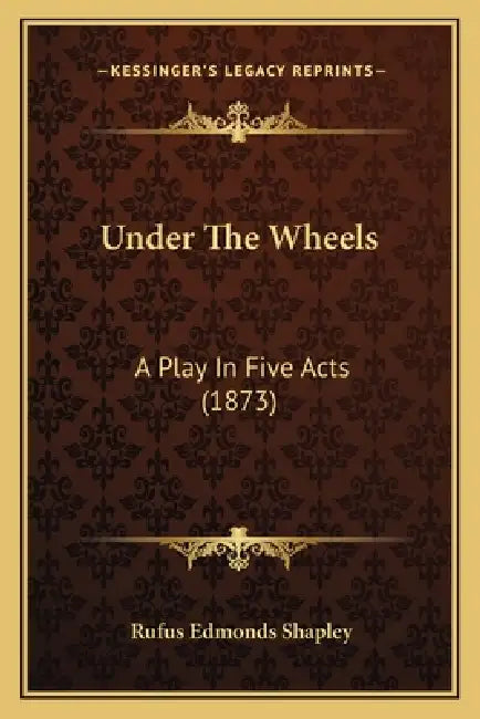 Under The Wheels: A Play In Five Acts (1873) by Rufus Edmonds Shapley