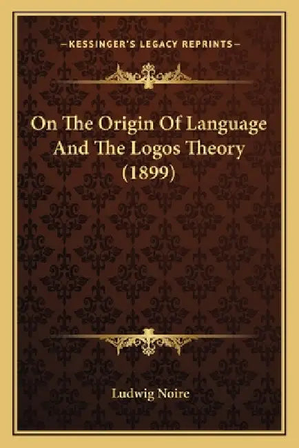 On The Origin Of Language And The Logos Theory (1899) by Ludwig Noire