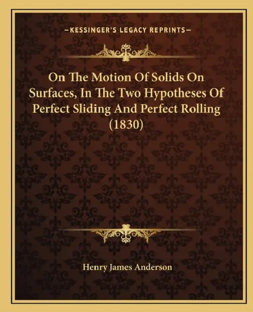 On The Motion Of Solids On Surfaces, In The Two Hypotheses Of Perfect Sliding And Perfect Rolling (1830) by Henry James Anderson