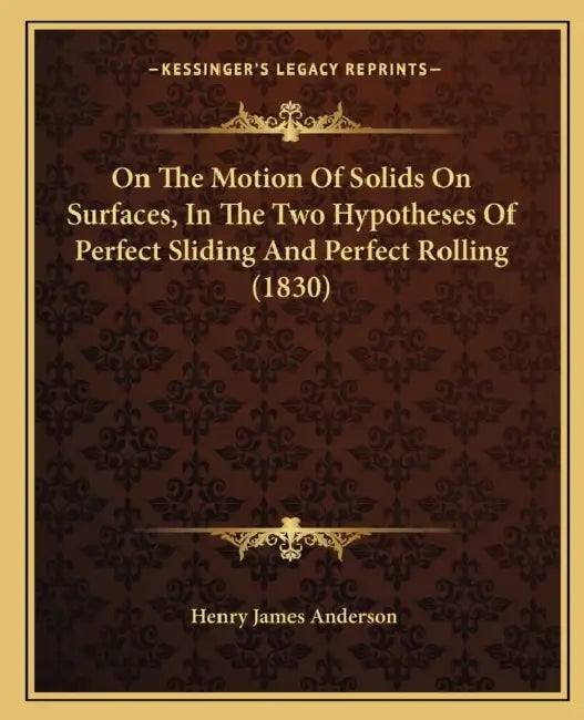 On The Motion Of Solids On Surfaces, In The Two Hypotheses Of Perfect Sliding And Perfect Rolling (1830) by Henry James Anderson