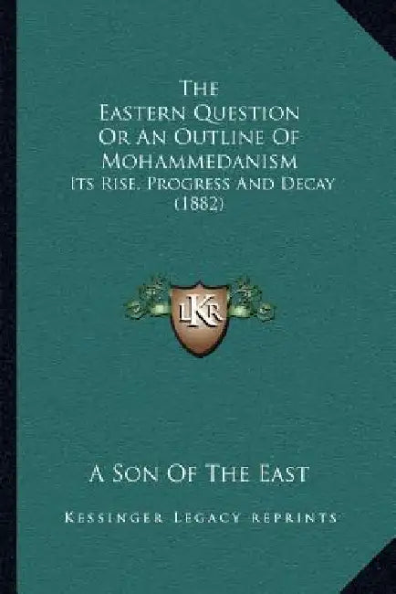 The Eastern Question Or An Outline Of Mohammedanism: Its Rise, Progress And Decay (1882) by A. Son of the East