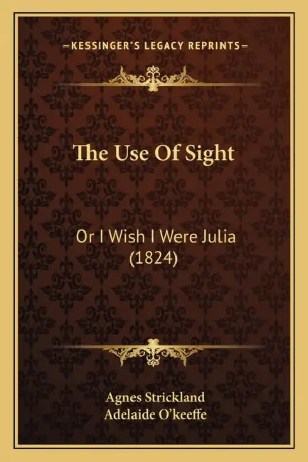 The Use Of Sight: Or I Wish I Were Julia (1824) by Agnes Strickland, Adelaide O'Keeffe