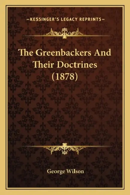 The Greenbackers And Their Doctrines (1878) by George Wilson