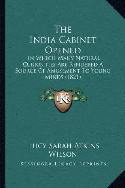 The India Cabinet Opened: In Which Many Natural Curiosities Are Rendered A Source Of Amusement To Young Minds (1821) by Lucy Sarah Atkins Wilson
