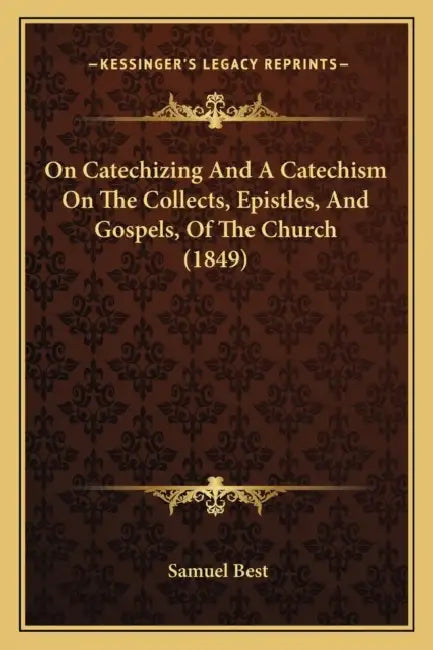 On Catechizing And A Catechism On The Collects, Epistles, And Gospels, Of The Church (1849) by Samuel Best