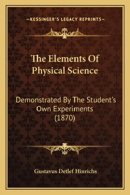 The Elements Of Physical Science: Demonstrated By The Student's Own Experiments (1870) by Gustavus Detlef Hinrichs