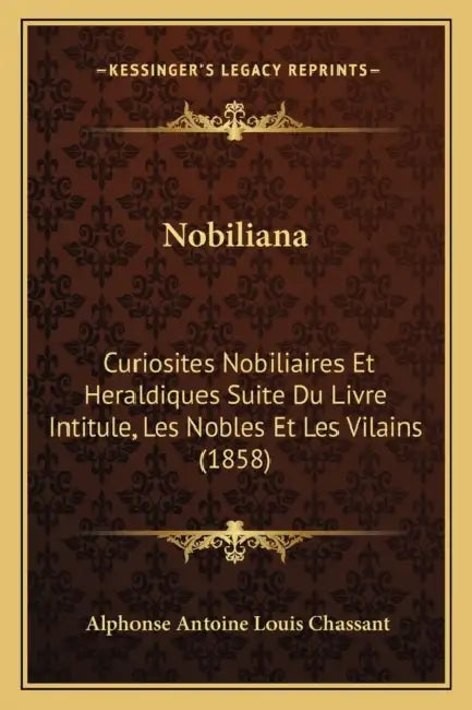 Nobiliana: Curiosites Nobiliaires Et Heraldiques Suite Du Livre Intitule, Les Nobles Et Les Vilains (1858) by Alphonse Antoine Louis Chassant