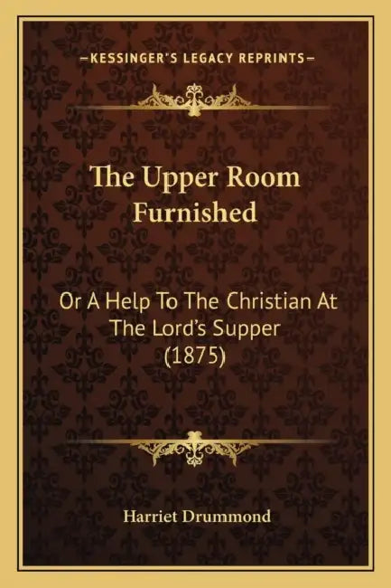 The Upper Room Furnished: Or A Help To The Christian At The Lord's Supper (1875) by Harriet Drummond