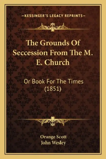 The Grounds Of Seccession From The M. E. Church: Or Book For The Times (1851) by Orange Scott, John Wesley