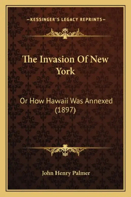 The Invasion Of New York: Or How Hawaii Was Annexed (1897) by John Henry Palmer