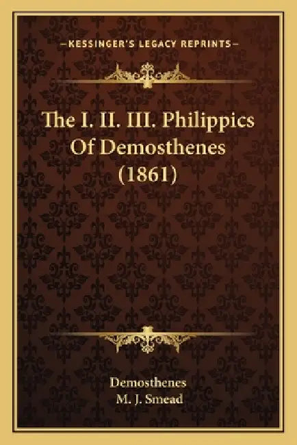 The I. II. III. Philippics Of Demosthenes (1861) by Demosthenes, M. J. Smead