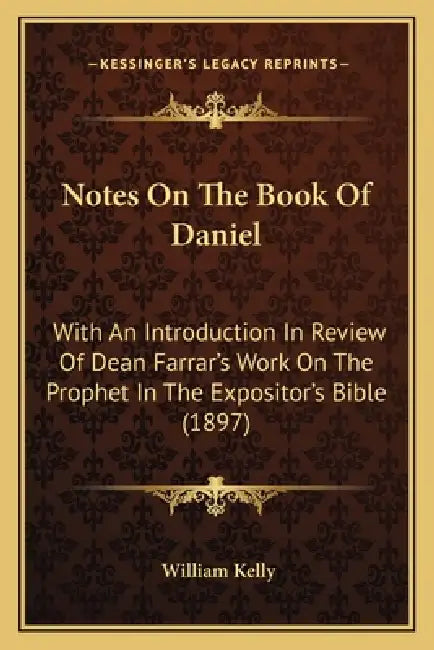 Notes On The Book Of Daniel: With An Introduction In Review Of Dean Farrar's Work On The Prophet In The Expositor's Bible (1897) by William Kelly
